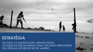 ESTRATÉGIAEM TODA A COMUNICAÇÃO, UNIMOS TODOSOS PÚBLICOS SOB UM MESMO LEMA, TOCANDO DIRETAMENTE  NO ORGULHO DE SER DO RIO DE JANEIRO.