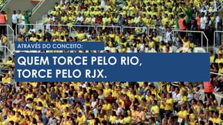 ATRAVÉS DO CONCEITO:QUEM TORCE PELO RIO, TORCE PELO RJX.