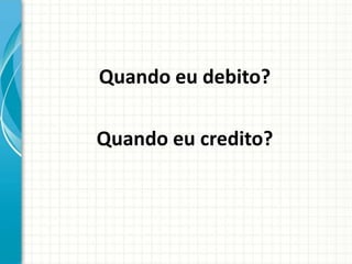Quando eu debito?

Quando eu credito?
 