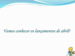 Vamos conhecer os lançamentos de abril?
 