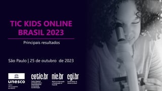 São Paulo | 25 de outubro de 2023
TIC KIDS ONLINE
BRASIL 2023
Principais resultados
 