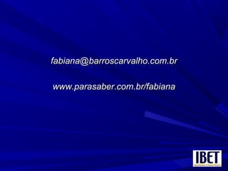 fabiana@barroscarvalho.com.brfabiana@barroscarvalho.com.br
www.parasaber.com.br/fabianawww.parasaber.com.br/fabiana
 