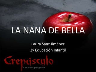 LA NANA DE BELLA
     Laura Sanz Jiménez
    3º Educación Infantil
 
