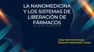 LA NANOMEDICINA
Y LOS SISTEMAS DE
LIBERACIÓN DE
FÁRMACOS
César Ramírez Amaya
Bresneb Maldonado Crespo
 