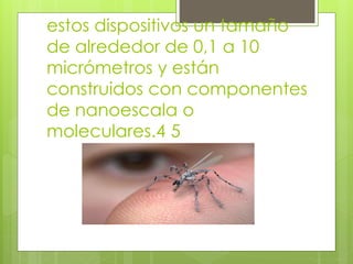 estos dispositivos un tamaño
de alrededor de 0,1 a 10
micrómetros y están
construidos con componentes
de nanoescala o
moleculares.4 5
 