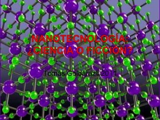 Nanotecnología: ¿ciencia o ficción? Tomás Goldáraz©2011 