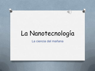 La Nanotecnología
   La ciencia del mañana
 