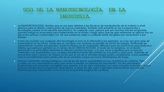  La NANOTECNOLOGÍA, término que se usa para referirse a las técnicas de manipulación de la materia a nivel
atómico para el diseño y fabricación de nuevos materiales, también está presente en los componentes y
tecnologías usadas en la industria aeronáutica. En cualquier caso, parece que son muchas más las propuestas
nanotecnológicas propuestas para implementar en el medio o largo plazo que las que realmente se aplican hoy en
día en los aviones comerciales con los que podemos viajar a cualquier parte del globo por vacaciones o por
trabajo.
 Como ha ocurrido con cualquier otra tecnología (como es la informática por ejemplo), se crea una gran serie de
expectativas en los inicios, hasta que se consigue una madurez aceptable de dicha tecnología. Realmente las
expectativas creadas son grandes: desde la mejora en los materiales utilizados para las estructuras aeronáuticas a
diseños que parecen pertenecer al campo de la CIENCIA FICCIÓN. A modo de recordatorio, en el diseño
aeronáutico es primordial maximizar la relación resistencia/peso, o lo que viene a significar que se buscan
materiales con propiedades que cumplan simultáneamente alta resistencia mecánica y bajo peso. Además, se
encuentran otros campos de mejora en los que el uso de la nanotecnología podría considerarse, como posibles
nuevos revestimientos para protección de la corrosión o para uso como retardadores de fuego.
 Entre los materiales nanotecnológicos, uno de los de mayor popularidad son los nanotubos de carbono. Pero,
¿cuáles son sus características para que vayan a resultar un material tan importante? Sus dos principales
propiedades son presentar una rigidez muy superior a la de otros materiales, así como una gran tenacidad, lo que
los hace ideales para la ingeniería aeronáutica. A pesar de ello, estos materiales todavía tienen que superar
limitaciones muy importantes como es la de la pequeña longitud de sus fibras.
 