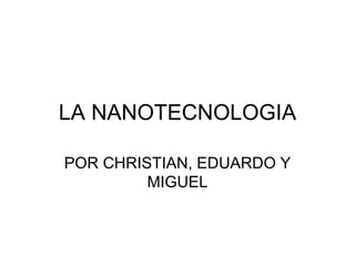 LA NANOTECNOLOGIA POR CHRISTIAN, EDUARDO Y MIGUEL 
