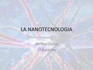 LA NANOTECNOLOGIA
Ainhoa Ayesa
1º Bachiller
 