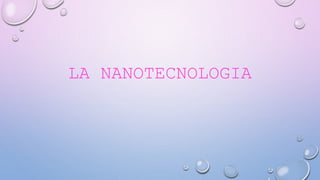 LA NANOTECNOLOGIA
 