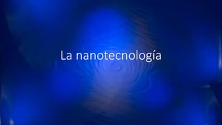 La nanotecnología
 