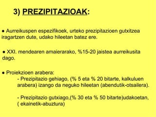 3)  PREZIPITAZIOAK : ●  Aurreikuspen espezifikoek, urteko prezipitazioen gutxitzea iragartzen dute, udako hileetan batez ere. ●  XXI. mendearen amaierarako, %15-20 jaistea aurreikusita  dago.  ●  Proiekzioen arabera: - Prezipitazio gehiago, (% 5 eta % 20 bitarte, kalkuluen  arabera) izango da neguko hileetan (abendutik-otsailera). - Prezipitazio gutxiago,(% 30 eta % 50 bitarte)udakoetan, ( ekainetik-abuztura) 