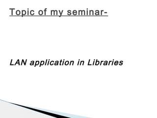 LAN application in Libraries
Topic of my seminar-
 