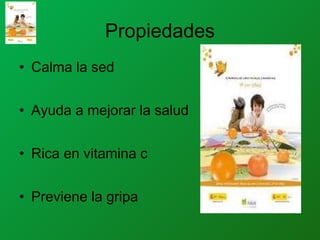 Propiedades
• Calma la sed
• Ayuda a mejorar la salud
• Rica en vitamina c
• Previene la gripa
 