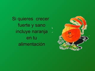 Si quieres crecer
fuerte y sano
incluye naranja
en tu
alimentación
 