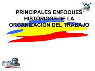 PRINCIPALES ENFOQUES HISTÓRICOS DE LA ORGANIZACIÓN DEL TRABAJO 