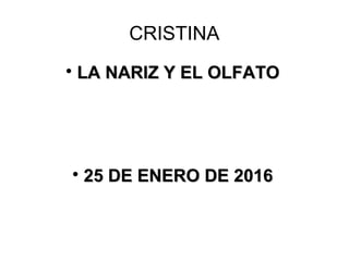 CRISTINA

LA NARIZ Y EL OLFATOLA NARIZ Y EL OLFATO

25 DE ENERO DE 201625 DE ENERO DE 2016
 