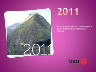 El 16 de febrero del 2011 se reinaugura el
tramo de la Nariz del Diablo AlausíSibambe

HISTORIA DEL FERROCARRIL

 