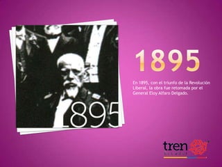 En 1895, con el triunfo de la Revolución
Liberal, la obra fue retomada por el
General Eloy Alfaro Delgado.

 