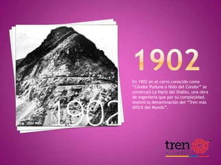 En 1902 en el cerro conocido como
“Cóndor Puñuna o Nido del Cóndor” se
construyó La Nariz del Diablo, una obra
de ingeniería que por su complejidad,
motivó la denominación del “Tren más
difícil del Mundo”.

 