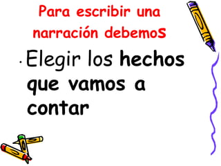 Para escribir una narración debemo s • Elegir los hechos que vamos a contar