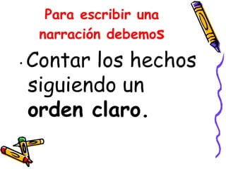 Para escribir una narración debemo s • Contar los hechos siguiendo un orden claro.