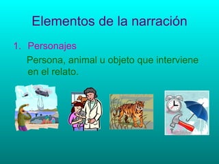 Elementos de la narración Personajes Persona, animal u objeto que interviene en el relato. 