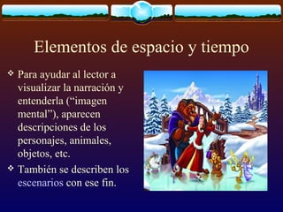 Elementos de espacio y tiempo
Para ayudar al lector a
visualizar la narración y
entenderla (“imagen
mental”), aparecen
descripciones de los
personajes, animales,
objetos, etc.
 También se describen los
escenarios con ese fin.


 