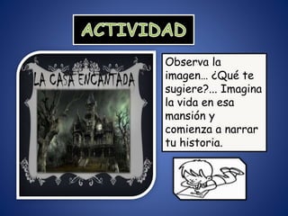 Observa la
imagen… ¿Qué te
sugiere?... Imagina
la vida en esa
mansión y
comienza a narrar
tu historia.
 