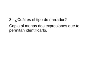 3.- ¿Cuál es el tipo de narrador?
Copia al menos dos expresiones que te
permitan identificarlo.
 
