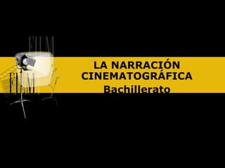 LA NARRACIÓN
CINEMATOGRÁFICA
   Bachillerato
 