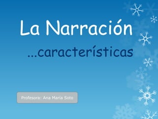 La Narración
  ...características


Profesora: Ana María Soto
 