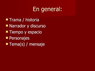En general:
 Trama / historia
 Narrador y discurso
 Tiempo y espacio
 Personajes
 Tema(s) / mensaje
 