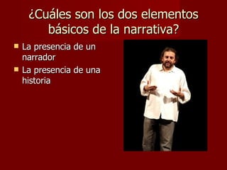 ¿Cuáles son los dos elementos
        básicos de la narrativa?
   La presencia de un
    narrador
   La presencia de una
    historia
 