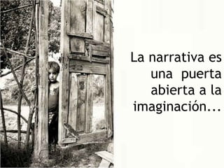 La narrativa es
   una puerta
   abierta a la
imaginación...
 