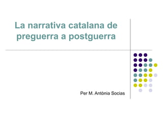 La narrativa catalana de
preguerra a postguerra




               Per M. Antònia Socias
 