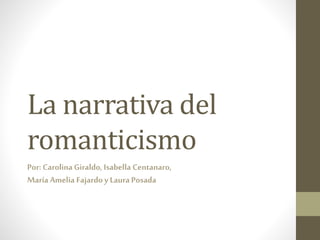 La narrativa del
romanticismo
Por:Carolina Giraldo, Isabella Centanaro,
María Amelia Fajardo y Laura Posada
 