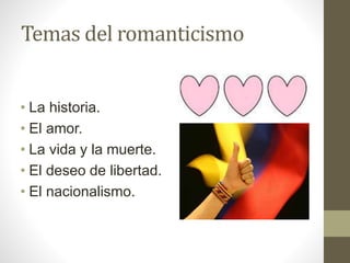 Temas del romanticismo
• La historia.
• El amor.
• La vida y la muerte.
• El deseo de libertad.
• El nacionalismo.
 