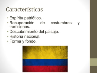 Características
• Espíritu patriótico.
• Recuperación de costumbres y
tradiciones.
• Descubrimiento del paisaje.
• Historia nacional.
• Forma y fondo.
 
