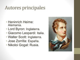 Autores principales
• Heninrich Heime:
Alemania.
• Lord Byron: Inglaterra.
• Giacomo Leopardi: Italia.
• Walter Scott: Inglaterra.
• Jose Zorrilla: España.
• Nikoloi Gogal: Rusia.
 