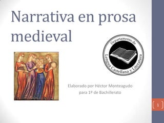 Narrativa en prosa
medieval
Elaborado por Héctor Monteagudo
para 1º de Bachillerato
1

 