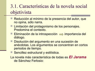 3.1. Características de la novela social
objetivista
 Reducción al mínimo de la presencia del autor, que
  no opina, sólo...