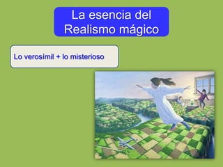 Lo verosímil + lo misterioso
La esencia del
Realismo mágico
 