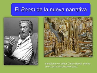 El Boom de la nueva narrativa
Década de 1960
Barcelona y el editor Carlos Barral, claves
en el boom hispanoamericano
 