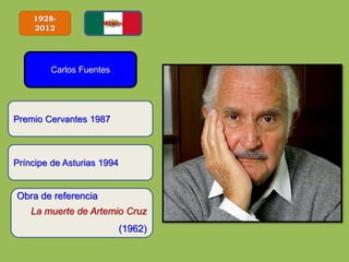 1928-
2012
Carlos Fuentes
Obra de referencia
La muerte de Artemio Cruz
(1962)
Premio Cervantes 1987
Príncipe de Asturias 1994
 