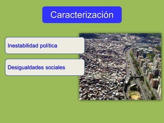 Caracterización
Inestabilidad política
Desigualdades sociales
 