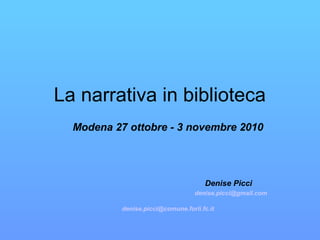La narrativa in biblioteca
Modena 27 ottobre - 3 novembre 2010
Denise Picci
denise.picci@gmail.com
denise.picci@comune.forli.fc.it
 
