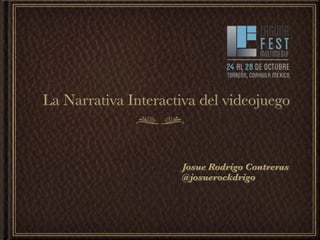 La Narrativa Interactiva del videojuego



                      Josue Rodrigo Contreras
                      @josuerockdrigo
 