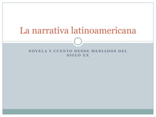 La narrativa latinoamericana
NOVELA Y CUENTO DESDE MEDIADOS DEL
SIGLO XX

 